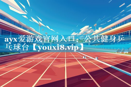 ayx爱游戏官网入口：公共健身乒乓球台