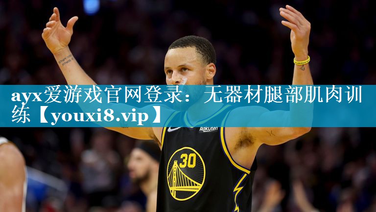 ayx爱游戏官网登录：无器材腿部肌肉训练
