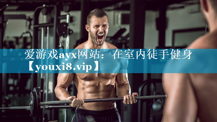 爱游戏ayx网站：在室内徒手健身