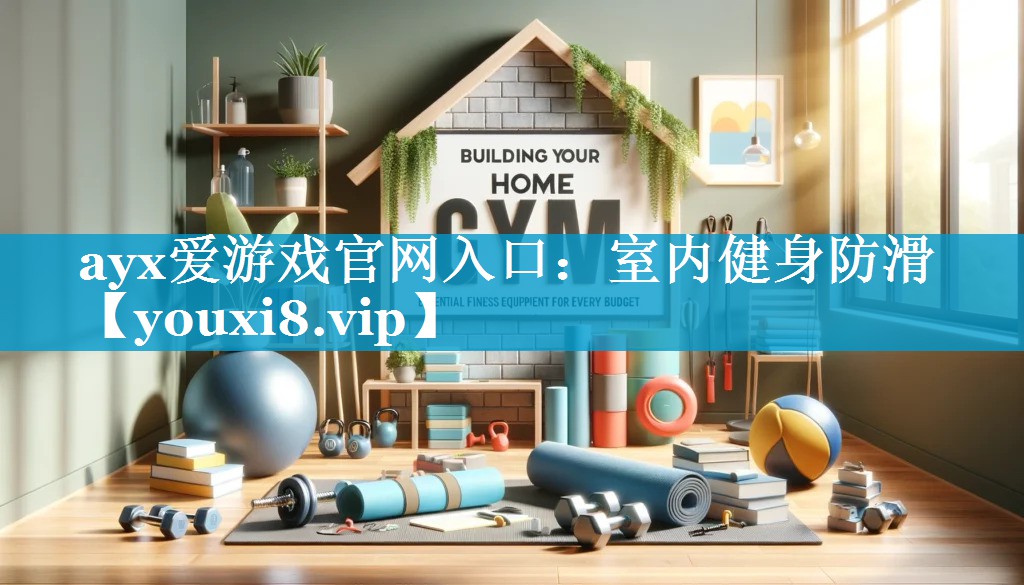 ayx爱游戏官网入口：室内健身防滑