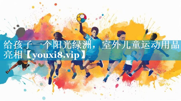 给孩子一个阳光绿洲，室外儿童运动用品亮相