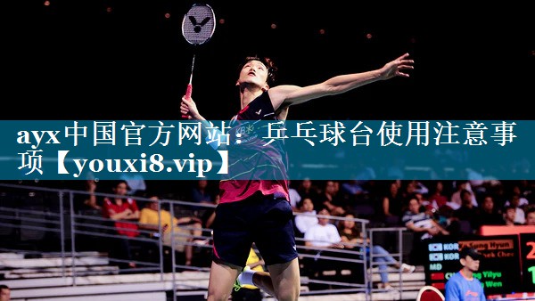 ayx中国官方网站：乒乓球台使用注意事项