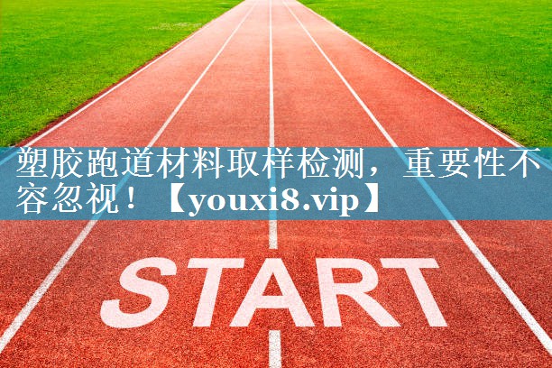 塑胶跑道材料取样检测，重要性不容忽视！