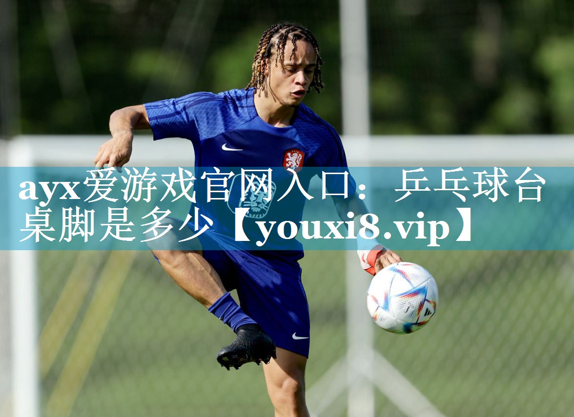 ayx爱游戏官网入口：乒乓球台桌脚是多少