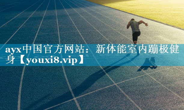 ayx中国官方网站：新体能室内蹦极健身