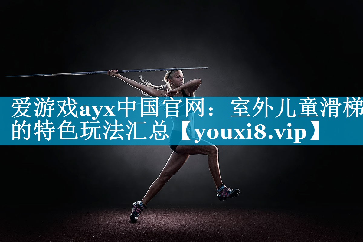 爱游戏ayx中国官网：室外儿童滑梯的特色玩法汇总