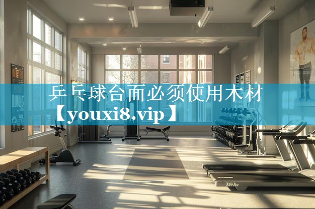 乒乓球台面必须使用木材