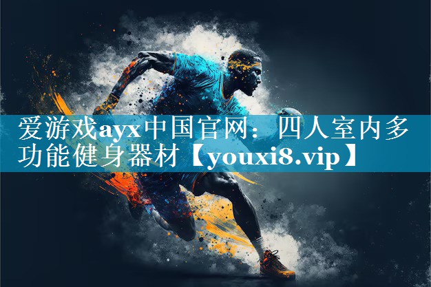 爱游戏ayx中国官网：四人室内多功能健身器材