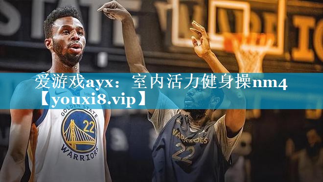 爱游戏ayx：室内活力健身操nm4