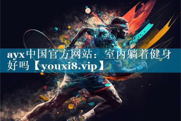 ayx中国官方网站：室内躺着健身好吗