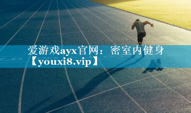 爱游戏ayx官网：密室内健身