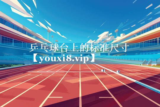 乒乓球台上的标准尺寸 乒乓球台上的标准尺寸