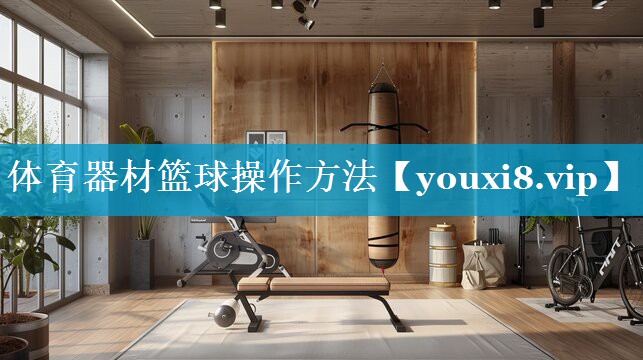 体育器材篮球操作方法 体育器材篮球操作方法