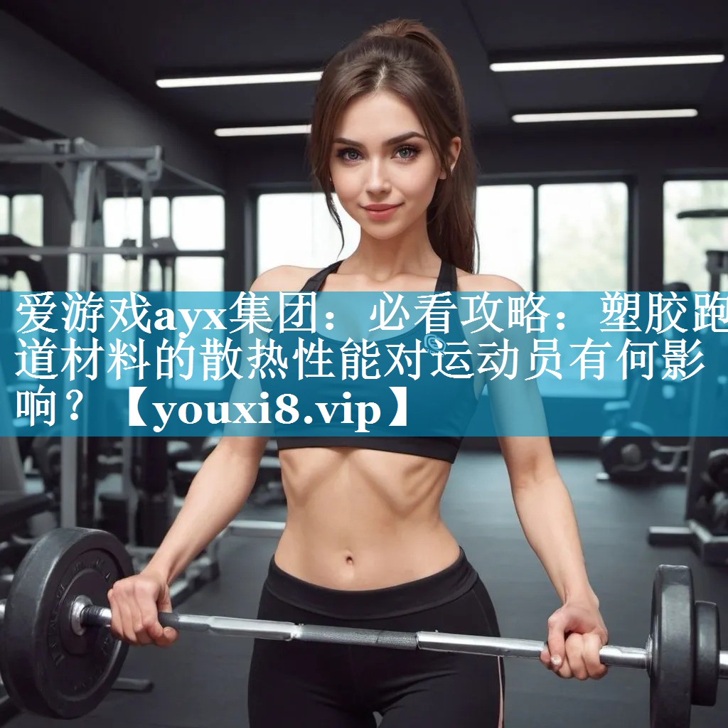 必看攻略:塑胶跑道材料的散热性能对运动员有何影响? 必看攻略:塑胶跑道材料的散热性能对运动员有何影响?