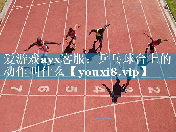 乒乓球台上的动作叫什么 乒乓球台上的动作叫什么