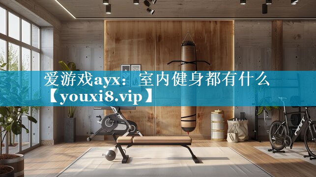 室内健身都有什么 室内健身都有什么